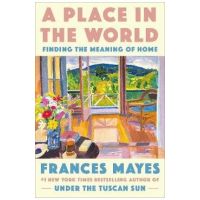 A Place in the World: Finding the Meaning of Home - Frances Mayes