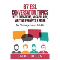 67 ESL Conversation Topics with Questions, Vocabulary, Writing Prompts & More: : For Teenagers and Adults - Jackie Bolen