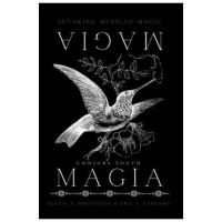 Magia Magia: Invoking Mexican Magic - Alexis A. Arredondo And Eric J. Labrado