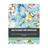 Color by Number Adult Coloring Book: Large Print Birds, Butterflies and Animals Coloring Book For Adults - Nature Coloring