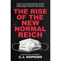 The Rise of the New Normal Reich: Consent Factory Essays, Vol. III (2020-2021) - C. J. Hopkins