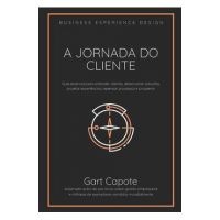 A Jornada do Cliente: Guia essencial para entender clientes, desenvolver solu&#65533;&#65533;es, projetar experi&#65533;ncias, repensar processos e prosperar - Gart Capote