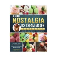 1500 Nostalgia Ice Cream Maker Cookbook: The Super Easy, Tasty and Unique Recipes to Teach You How to Creat Special Tastes with Detailed Instructions - Jacque Petersen