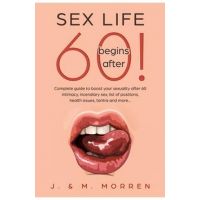 Sex life begins after... 60!: Complete guide to boost your sexuality after 60 - intimacy, incendiary sex, list of positions, health issues, tantra a - Julia Morren