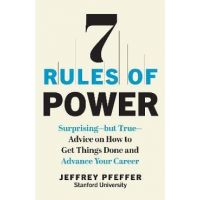 7 Rules of Power: Surprising--But True--Advice on How to Get Things Done and Advance Your Career - Jeffrey Pfeffer