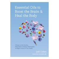 Essential Oils to Boost the Brain and Heal the Body: 5 Steps to Calm Anxiety, Sleep Better, and Reduce Inflammation to Regain Control of Your Health - Jodi Cohen