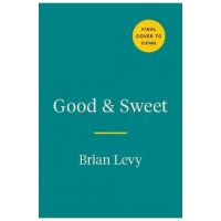 Good & Sweet: A New Way to Bake with Naturally Sweet Ingredients - Brian Levy