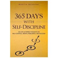 365 Days With Self-Discipline: 365 Life-Altering Thoughts on Self-Control, Mental Resilience, and Success - Martin Meadows