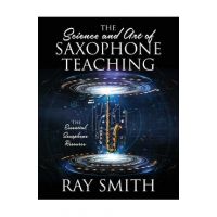 The Science and Art of Saxophone Teaching: The Essential Saxophone Resource - Ray Smith