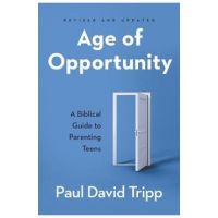 Age of Opportunity: A Biblical Guide to Parenting Teens - Paul David Tripp