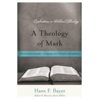 A Theology of Mark: The Dynamic between Christology and Authentic Discipleship - Hans F. Bayer