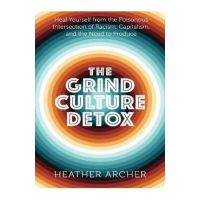 The Grind Culture Detox: Heal Yourself from the Poisonous Intersection of Racism, Capitalism, and the Need to Produce - Heather Archer