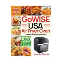 GoWISE USA Air Fryer Oven Cookbook for Beginners: 1000-Day Amazing Recipes for Smart People on a Budget - Fry, Bake, Dehydrate & Roast Most Wanted Fam - Nancie Charke
