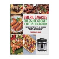 Emeril Lagasse Pressure Cooker & Air Fryer Cookbook: 125 Tasty Recipes, Pro Tips and Bold Ideas for Emeril Lagasse Pressure Cooker & Air Fryer Cooking - Cooker William