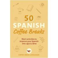 50 Spanish Coffee Breaks: Short Activities to Improve Your Spanish One Cup at a Time - Coffee Break Languages