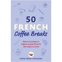 50 French Coffee Breaks: Short Activities to Improve Your French One Cup at a Time - Coffee Break Languages