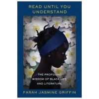 Read Until You Understand: The Profound Wisdom of Black Life and Literature - Farah Jasmine Griffin