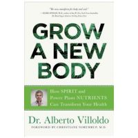 Grow a New Body: How Spirit and Power Plant Nutrients Can Transform Your Health - Alberto Villoldo