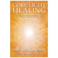Core Light Healing: My Personal Journey and Advanced Healing Concepts for Creating the Life You Long to Live - Barbara Ann Brennan