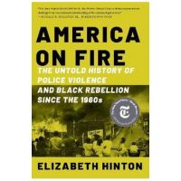 America on Fire: The Untold History of Police Violence and Black Rebellion Since the 1960s - Elizabeth Hinton