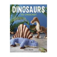 Dinosaurs to Crochet: Playful Patterns for Crafting Cuddly Prehistoric Wonders - Megan Kreiner