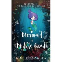 A Mermaid in Middle Grade: Book 1: The Talisman of Lostland - A. M. Luzzader