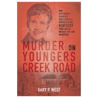 Murder on Youngers Creek Road: How Car Thieves, Gamblers, Bootleggers & Bombers in One Kentucky Town Ignited a Murder-For-Hire in Another - Gary P. West
