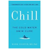 Chill: The Cold Water Swim Cure - A Transformative Guide to Renew Your Body and Mind - Mark Harper