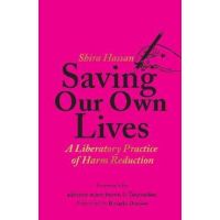 Saving Our Own Lives: A Liberatory Practice of Harm Reduction - Shira Hassan