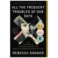All the Frequent Troubles of Our Days: The True Story of the American Woman at the Heart of the German Resistance to Hitler - Rebecca Donner