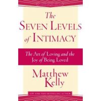 The Seven Levels of Intimacy: The Art of Loving and the Joy of Being Loved - Matthew Kelly