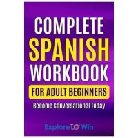 Complete Spanish Workbook For Adult Beginners: Essential Spanish Words And Phrases You Must Know - Explore Towin