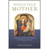 Behold Your Mother: A Biblical and Historical Defense of the Marian Doctrines - Tim Staples