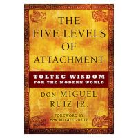 The Five Levels of Attachment: Toltec Wisdom for the Modern World - Don Miguel Ruiz