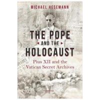 The Pope and the Holocaust: Pius XII and the Secret Vatican Archives - Michael Hesemann