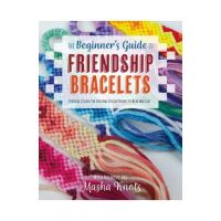 The Beginner's Guide to Friendship Bracelets: Essential Lessons for Creating Stylish Designs to Wear and Give - Masha Knots