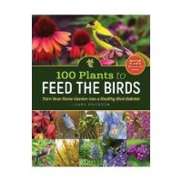 100 Plants to Feed the Birds: Turn Your Home Garden Into a Healthy Bird Habitat - Laura Erickson