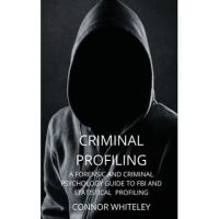 Criminal Profiling: A Forensic and Criminal Psychology Guide to FBI and Statistical Profiling - Connor Whiteley