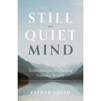 A Still and Quiet Mind: Twelve Strategies for Changing Unwanted Thoughts - Esther Smith
