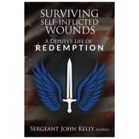 Surviving Self-Inflicted Wounds: A Deputy's Life of Redemption - John Kelly