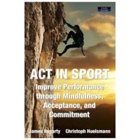 ACT in Sport: Improve Performance through Mindfulness, Acceptance, and Commitment - James Hegarty