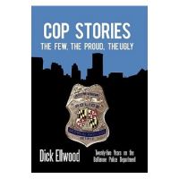 Cop Stories: The Few, the Proud, the Ugly-Twenty-Five Years on the Baltimore Police Department - Dick Ellwood