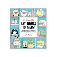 101 Super Cute Cat Things to Draw: Draw, Doodle, and Color a Plethora of Purrfectly Pawsome Felines and Quirky Cat Mash-Ups - Lulu Mayo