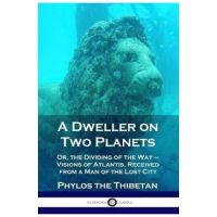 A Dweller on Two Planets: Or, the Dividing of the Way - Visions of Atlantis, Received from a Man of the Lost City - Phylos The Thibetan