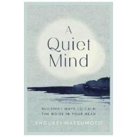 A Quiet Mind: Buddhist Ways to Calm the Noise in Your Head - Shoukei Matsumoto