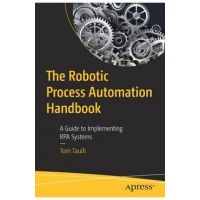 The Robotic Process Automation Handbook: A Guide to Implementing Rpa Systems - Tom Taulli