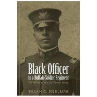 Black Officer in a Buffalo Soldier Regiment: The Military Career of Charles Young - Brian G. Shellum
