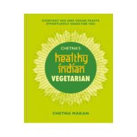 Chetna's Healthy Indian: Vegetarian: Everyday Veg and Vegan Feasts Effortlessly Good for You - Chetna Makan