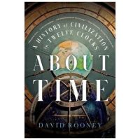 About Time: A History of Civilization in Twelve Clocks - David Rooney