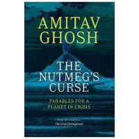 The Nutmeg's Curse: Parables for a Planet in Crisis - Amitav Ghosh